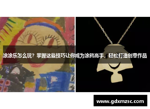 涂涂乐怎么玩?掌握这些技巧让你成为涂鸦高手,轻松打造创意作品 涂涂乐怎么玩?掌握这些技巧让你成为涂鸦高手,轻松打造创意作品