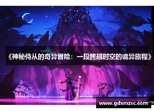 《神秘侍从的奇异冒险:一段跨越时空的诡异旅程》 《神秘侍从的奇异冒险:一段跨越时空的诡异旅程》