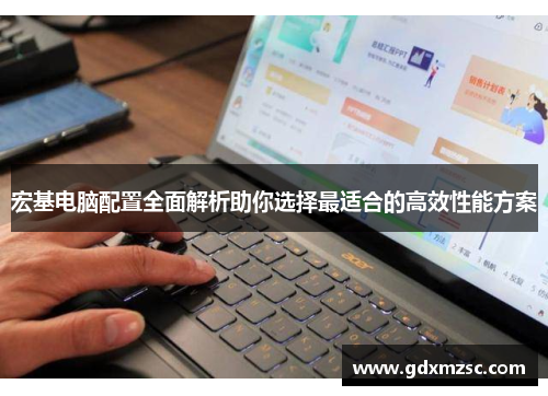 宏基电脑配置全面解析助你选择最适合的高效性能方案